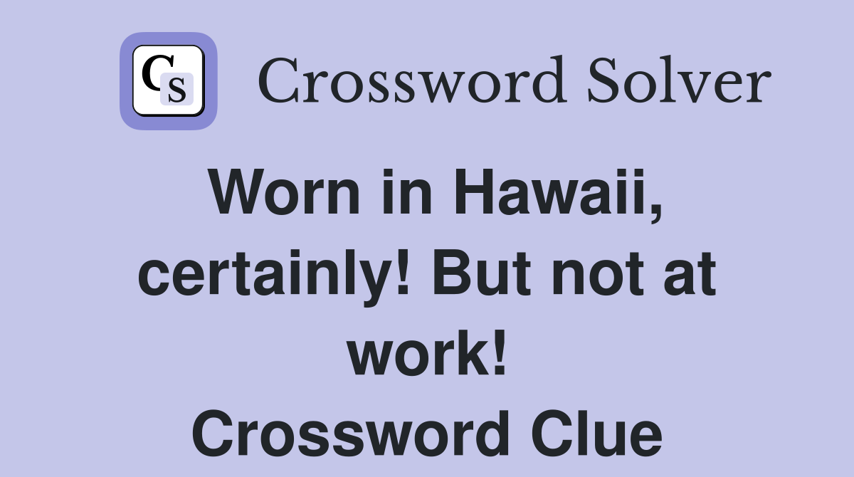 Worn in Hawaii, certainly! But not at work! Crossword Clue