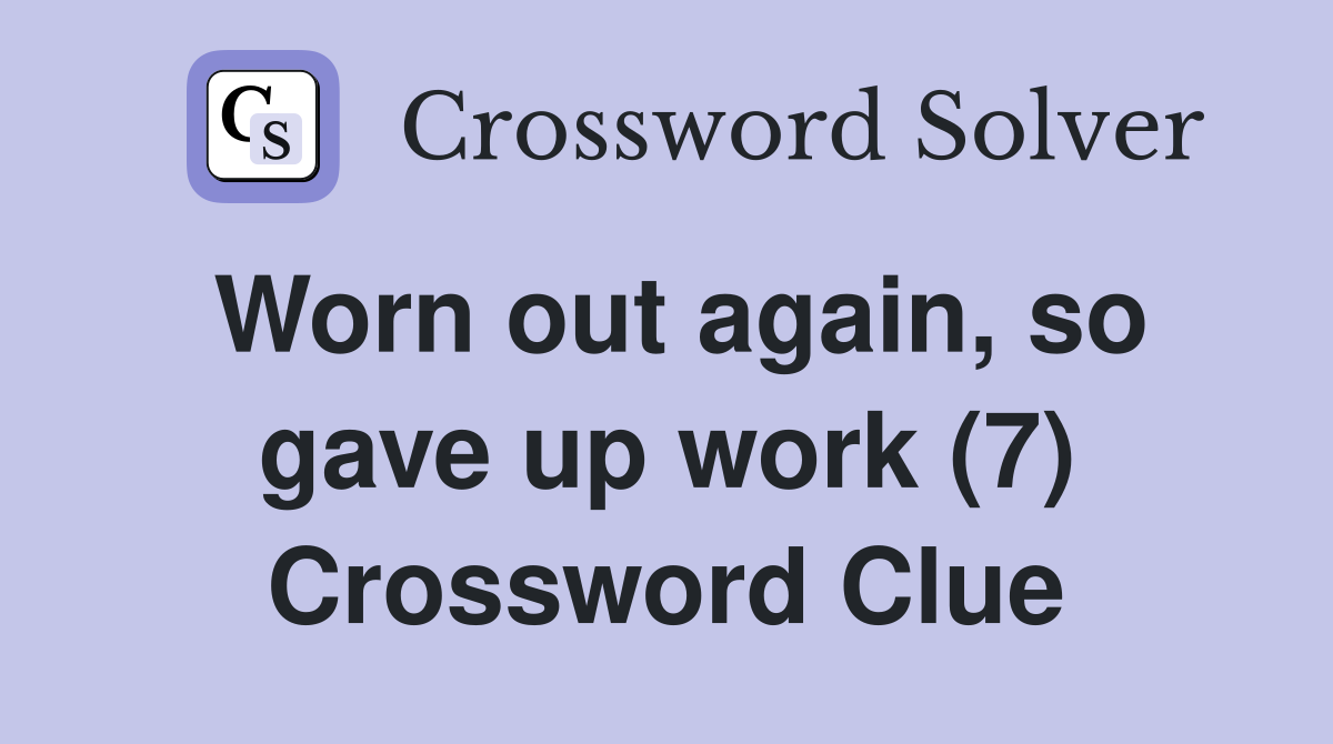 Worn out again, so gave up work (7) Crossword Clue