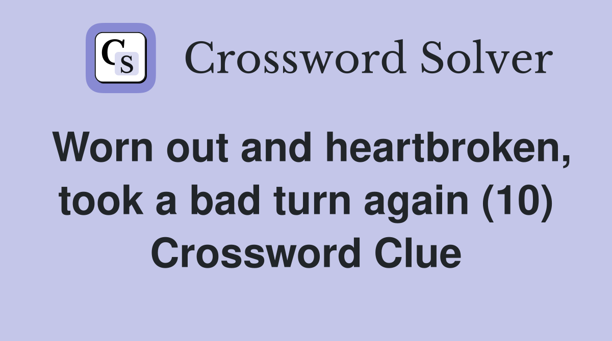 Worn out and heartbroken, took a bad turn again (10) Crossword Clue