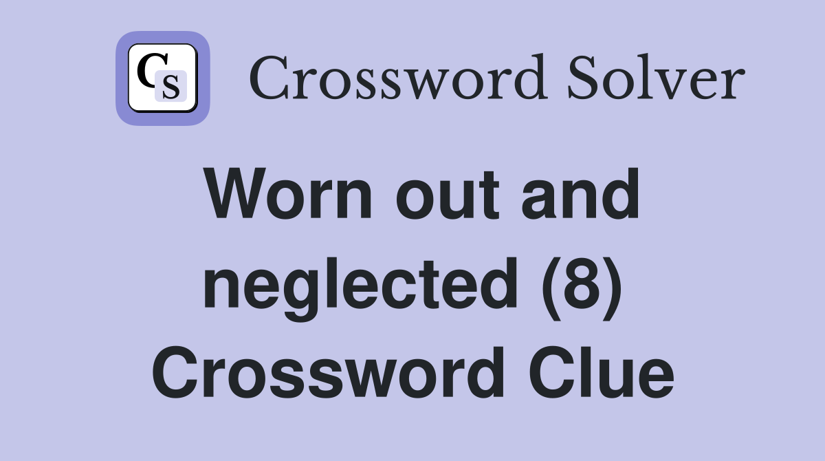 Worn out and neglected (8) Crossword Clue