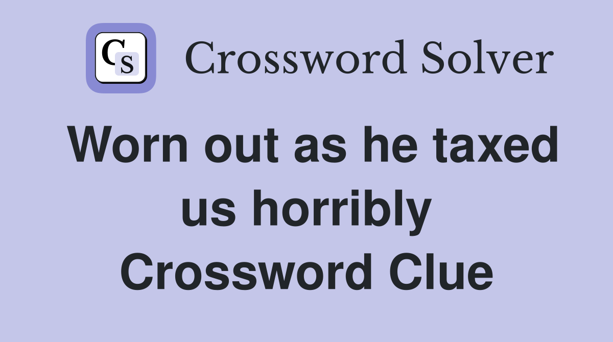Worn out as he taxed us horribly Crossword Clue