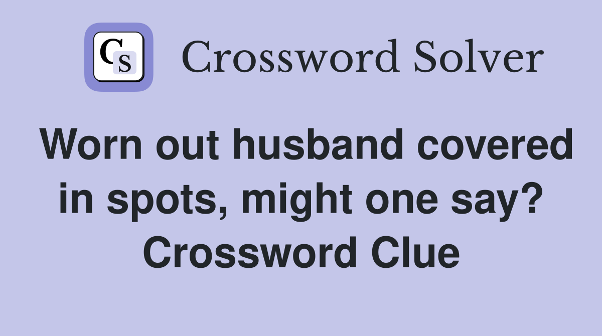 Worn out husband covered in spots, might one say? Crossword Clue