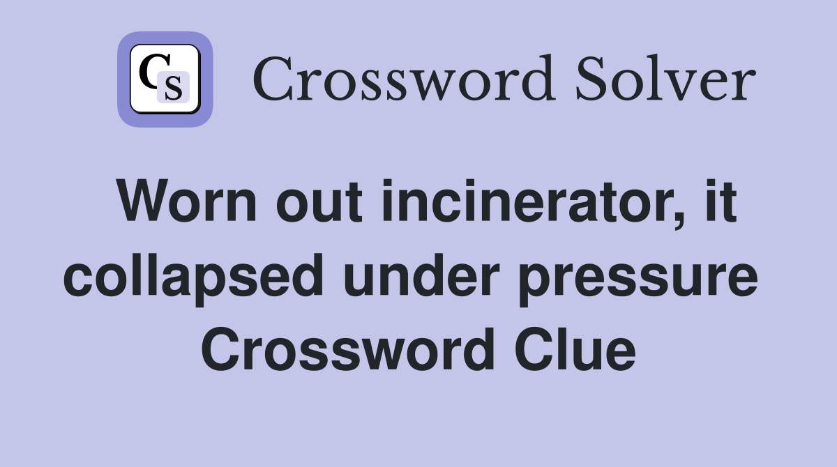 Worn out incinerator, it collapsed under pressure  Crossword Clue