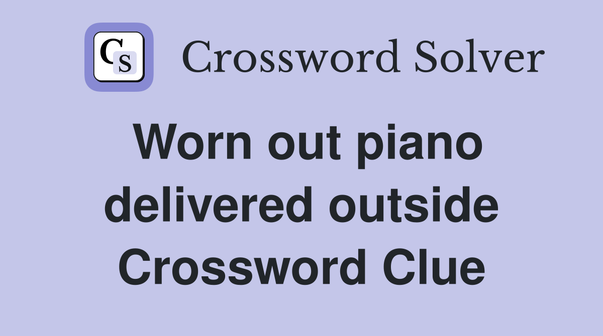 Worn out piano delivered outside Crossword Clue