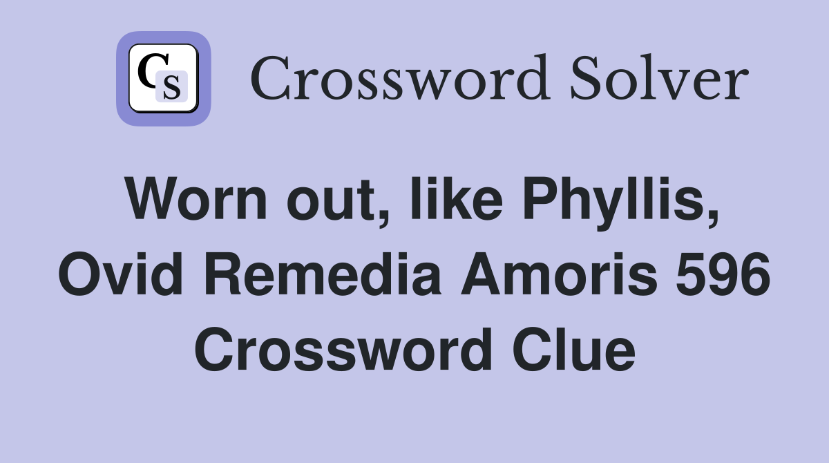 Worn out, like Phyllis, Ovid Remedia Amoris 596 Crossword Clue