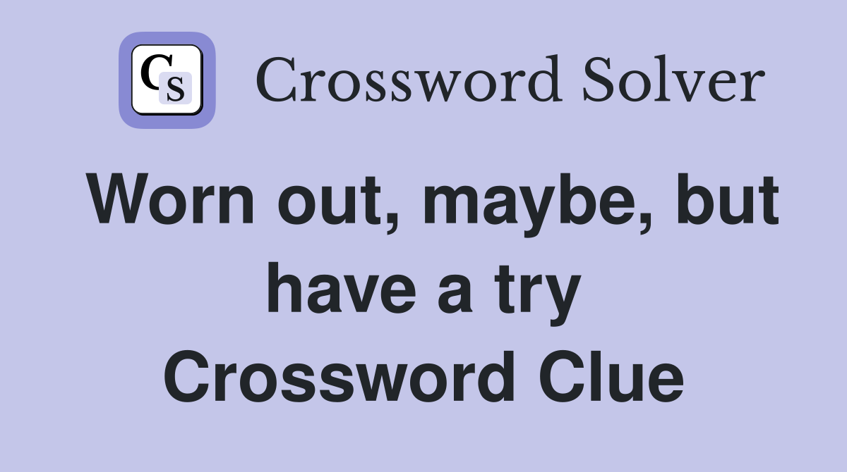 Worn out, maybe, but have a try Crossword Clue