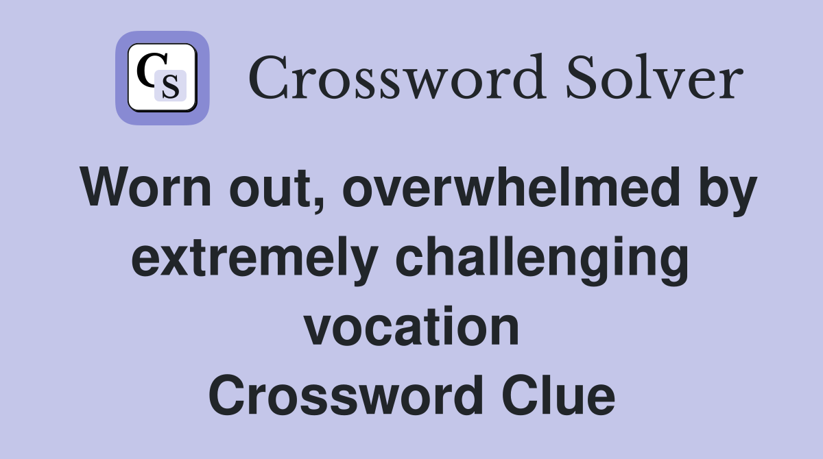 Worn out, overwhelmed by extremely challenging vocation Crossword Clue