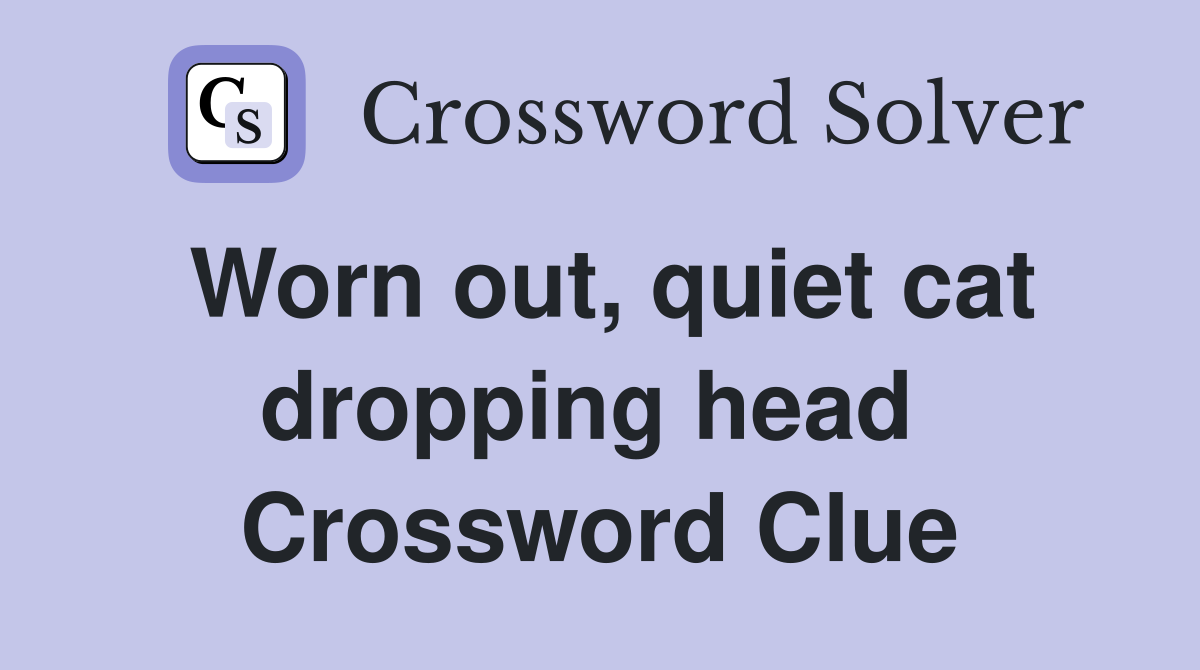 Worn out, quiet cat dropping head  Crossword Clue