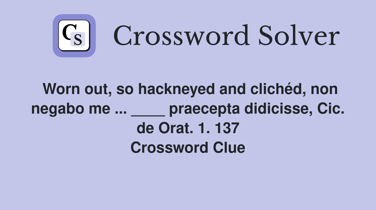 Worn out, so hackneyed and clichéd, non negabo me ... ____ praecepta didicisse, Cic. de Orat. 1. 137 Crossword Clue