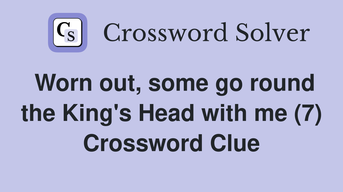 Worn out, some go round the King's Head with me (7) Crossword Clue