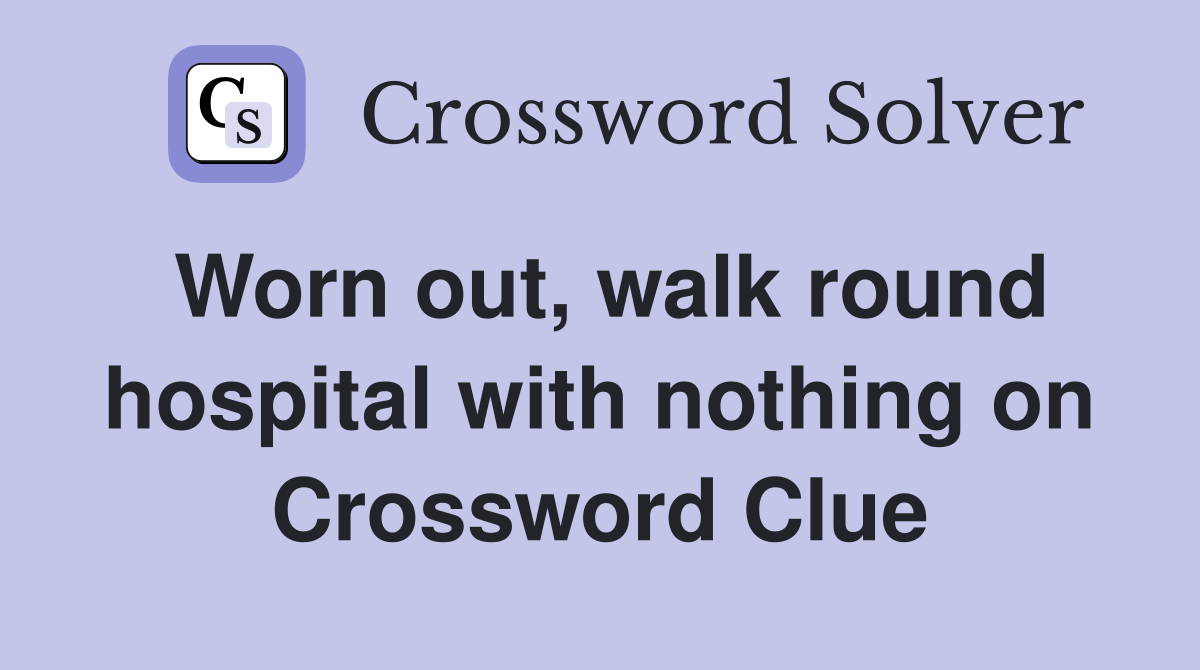 Worn out, walk round hospital with nothing on Crossword Clue