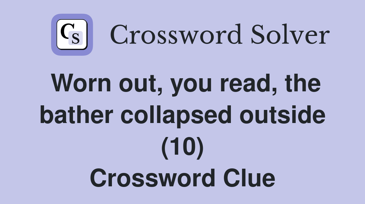 Worn out, you read, the bather collapsed outside (10) Crossword Clue