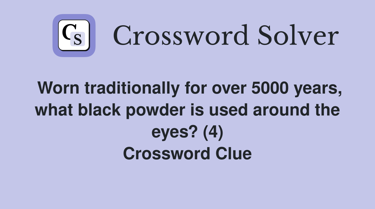 Worn traditionally for over 5000 years, what black powder is used around the eyes? (4) Crossword Clue