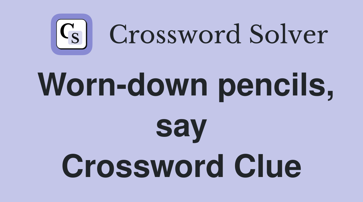 Worn-down pencils, say Crossword Clue