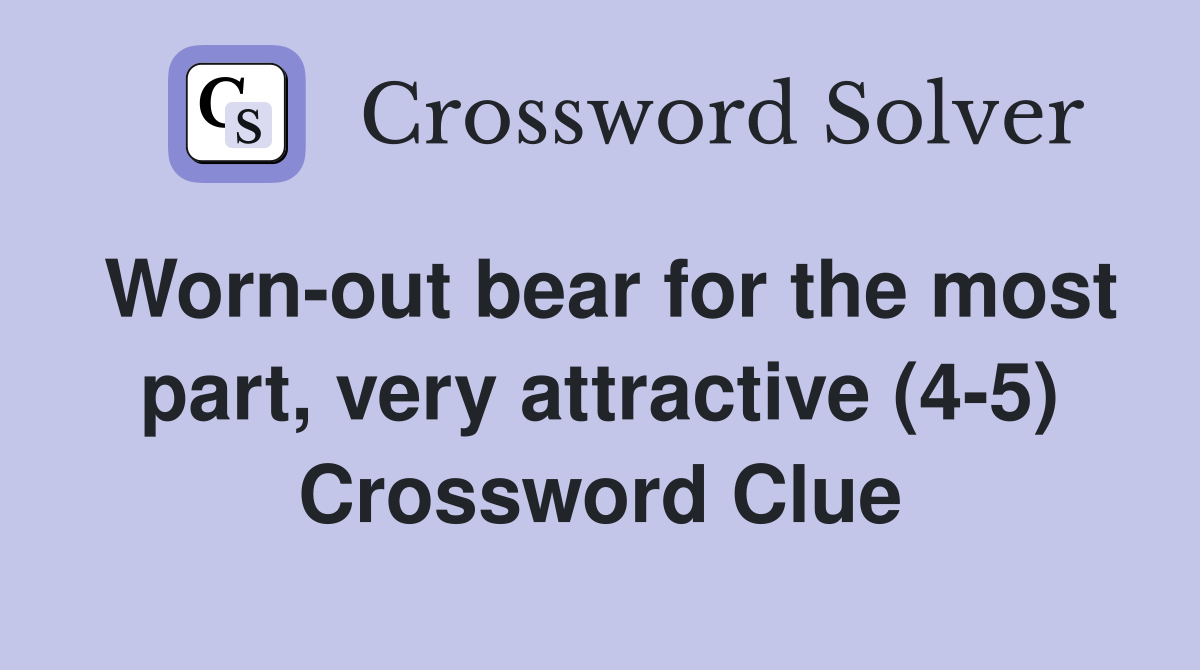 Worn-out bear for the most part, very attractive (4-5) Crossword Clue