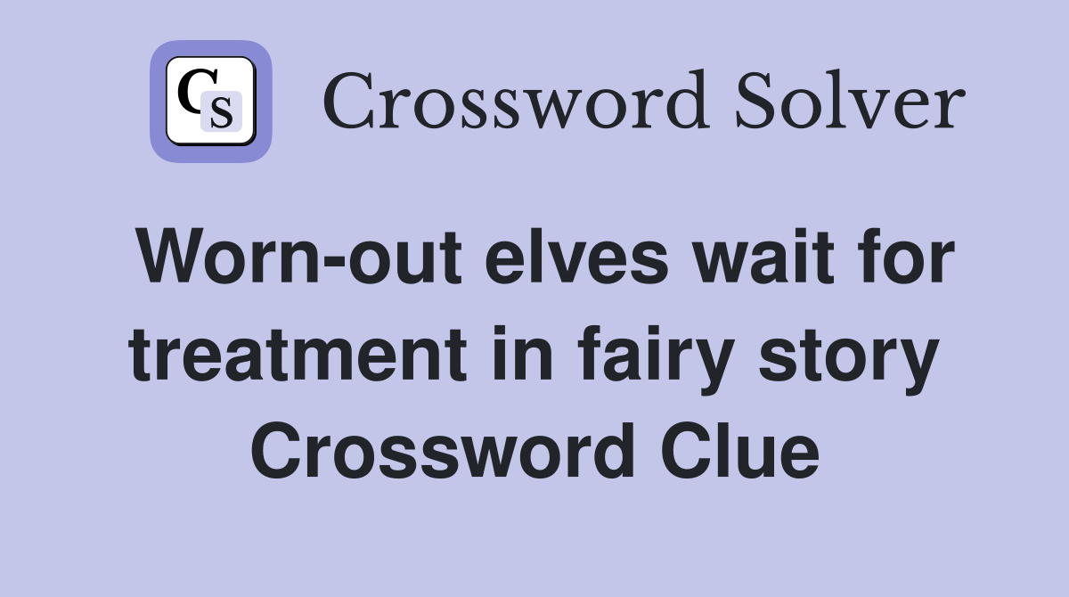 Worn-out elves wait for treatment in fairy story Crossword Clue