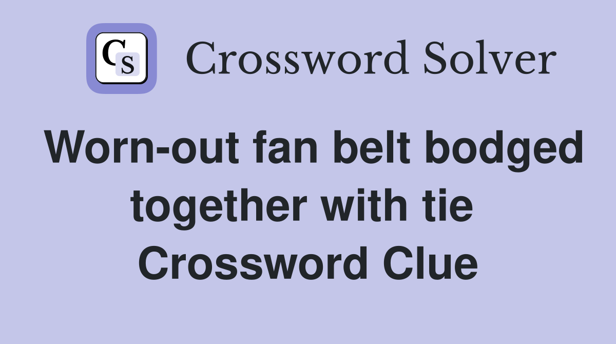 Worn-out fan belt bodged together with tie  Crossword Clue
