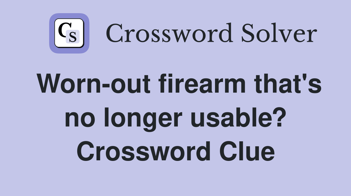 Worn-out firearm that's no longer usable? Crossword Clue