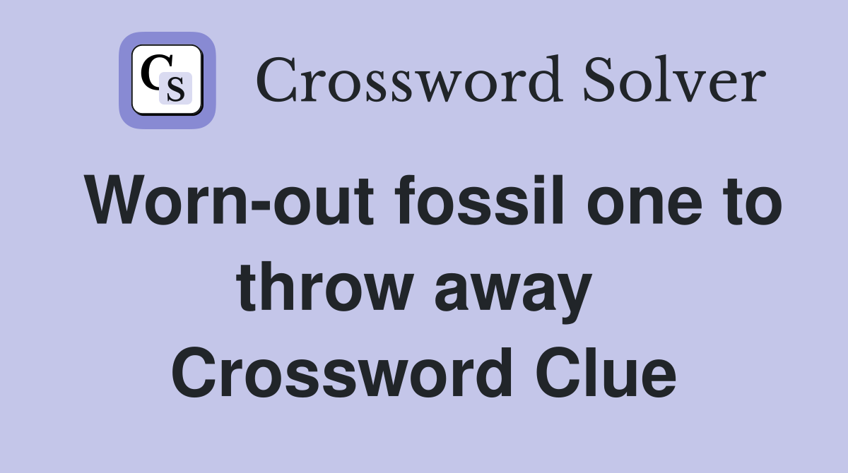 Worn-out fossil one to throw away  Crossword Clue