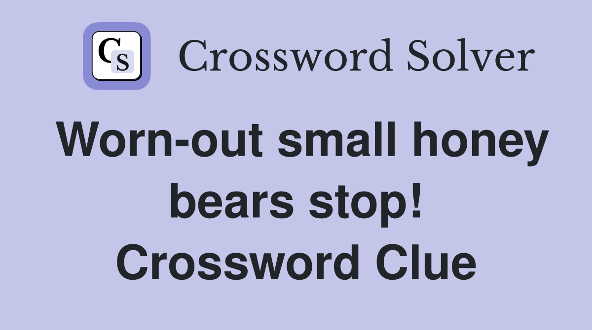 Worn-out small honey bears stop! Crossword Clue
