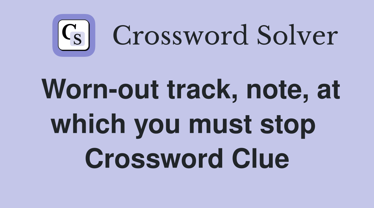 Worn-out track, note, at which you must stop  Crossword Clue