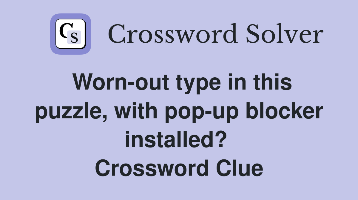 Worn-out type in this puzzle, with pop-up blocker installed?  Crossword Clue