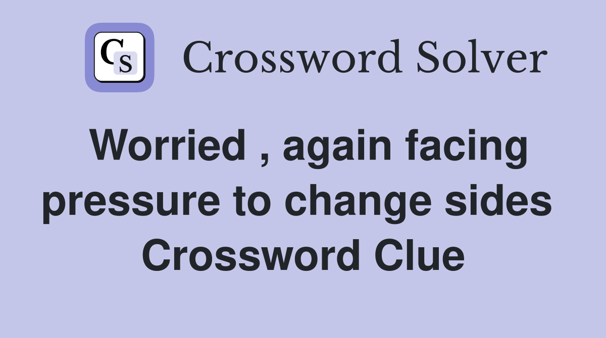 Worried , again facing pressure to change sides  Crossword Clue