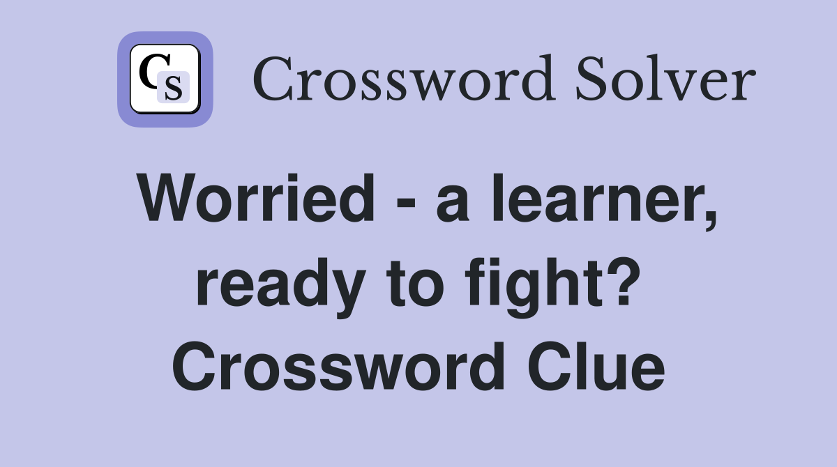 Worried - a learner, ready to fight? Crossword Clue