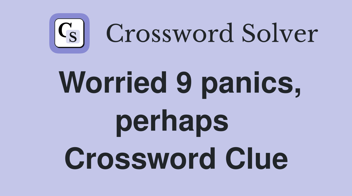 Worried 9 panics, perhaps  Crossword Clue
