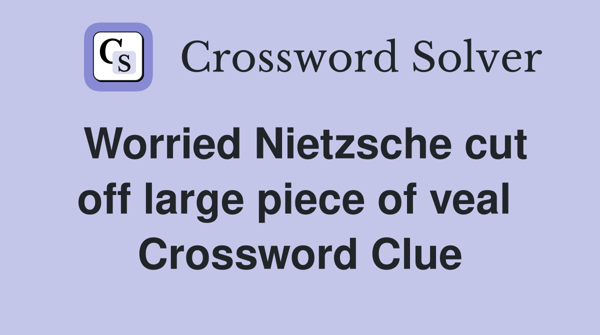 Worried Nietzsche cut off large piece of veal  Crossword Clue