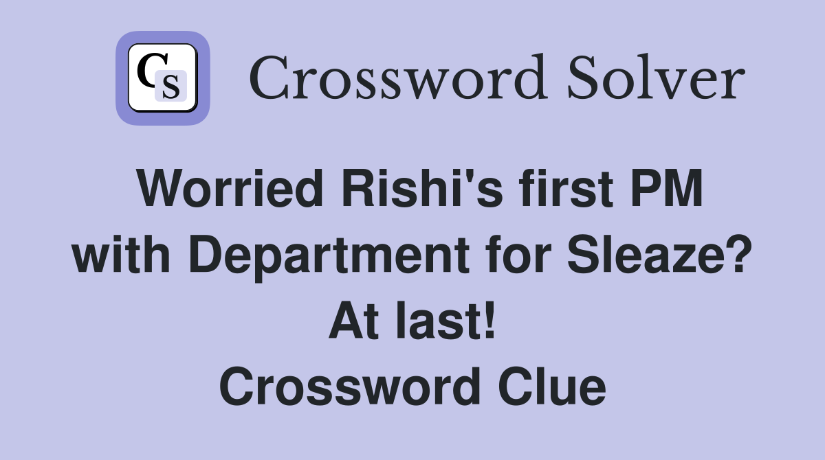 Worried Rishi's first PM with Department for Sleaze? At last! Crossword Clue