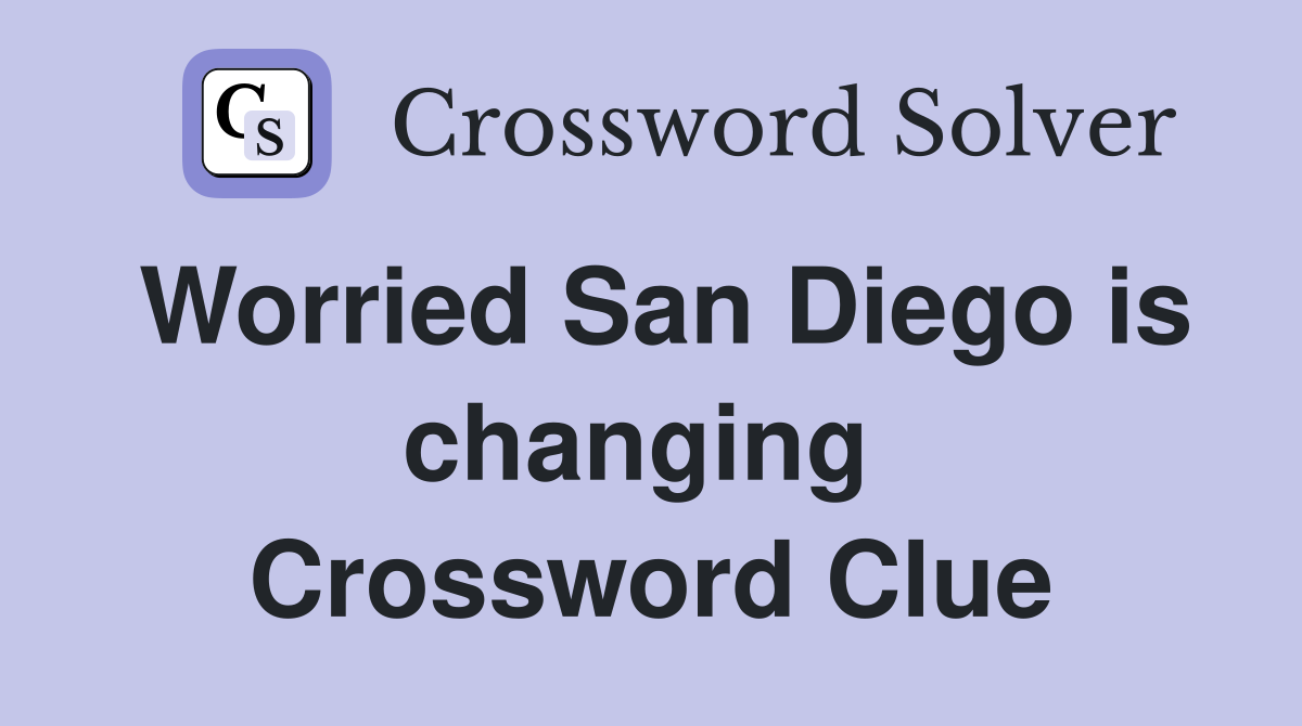 Worried San Diego is changing  Crossword Clue