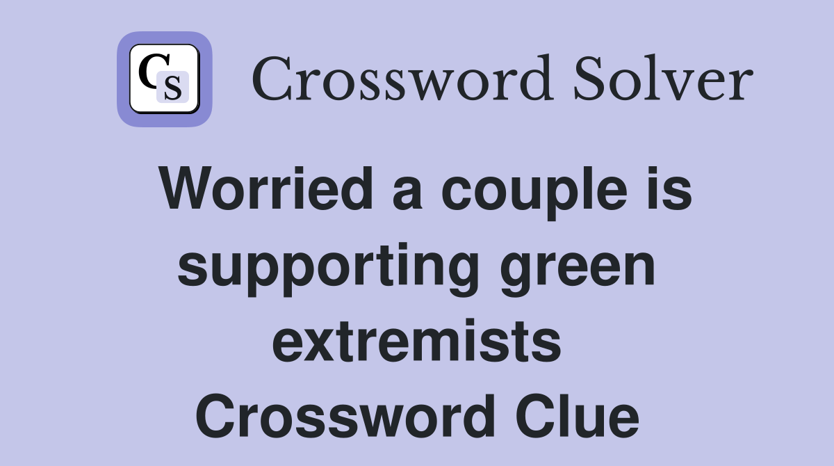 Worried a couple is supporting green extremists Crossword Clue