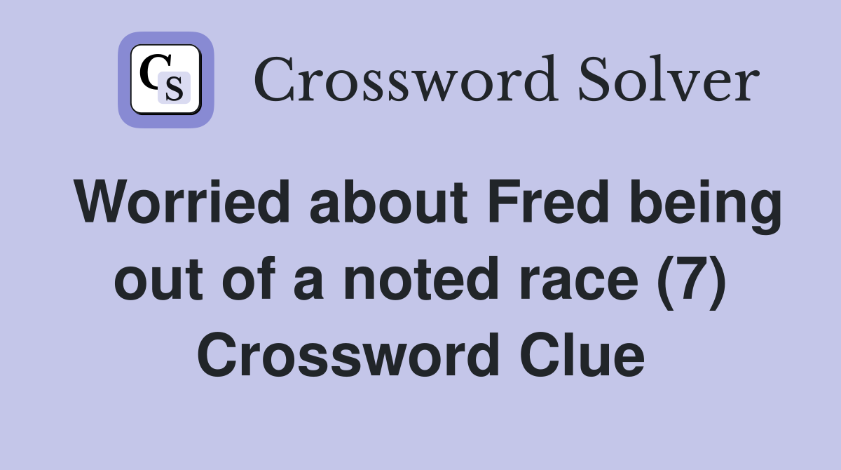 Worried about Fred being out of a noted race (7) Crossword Clue