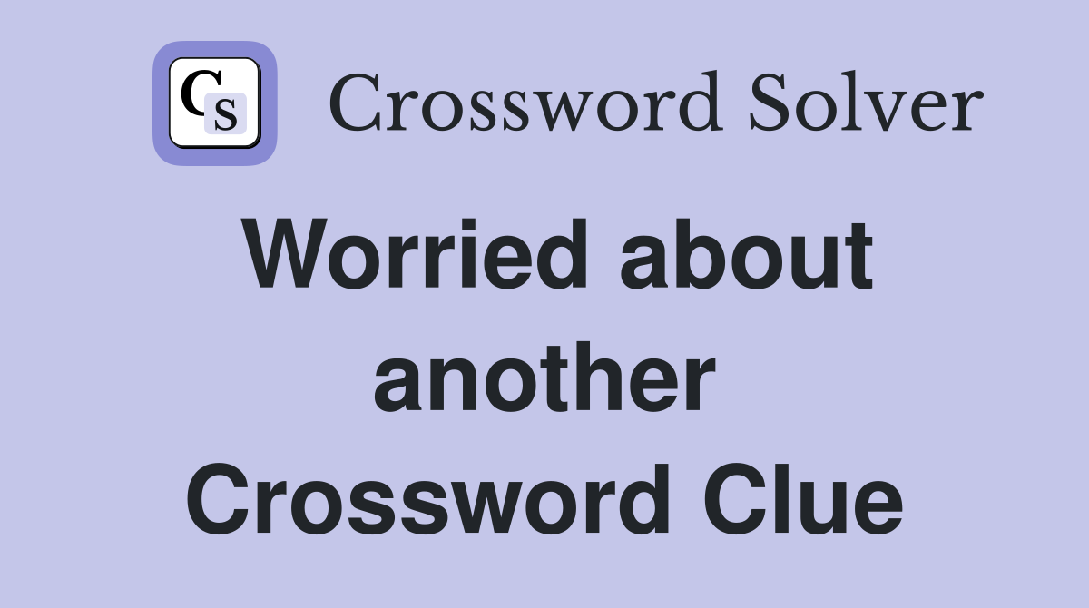 Worried about another Crossword Clue