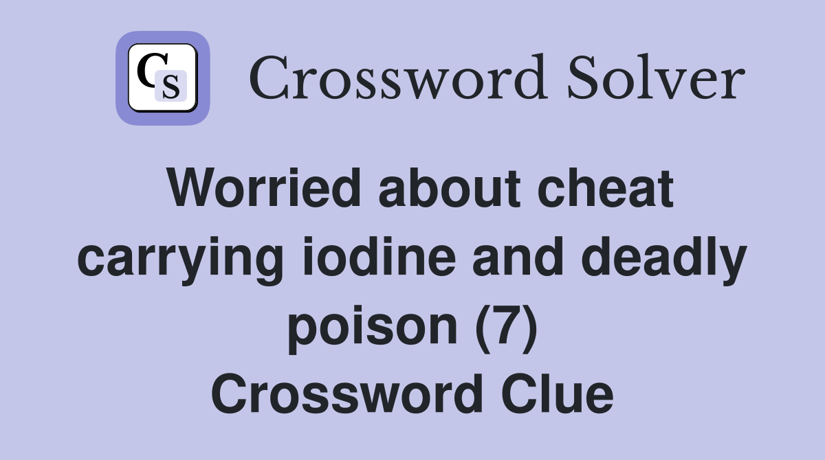 Worried about cheat carrying iodine and deadly poison (7) Crossword Clue