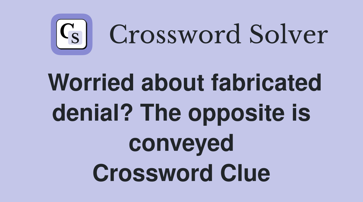Worried about fabricated denial? The opposite is conveyed Crossword Clue