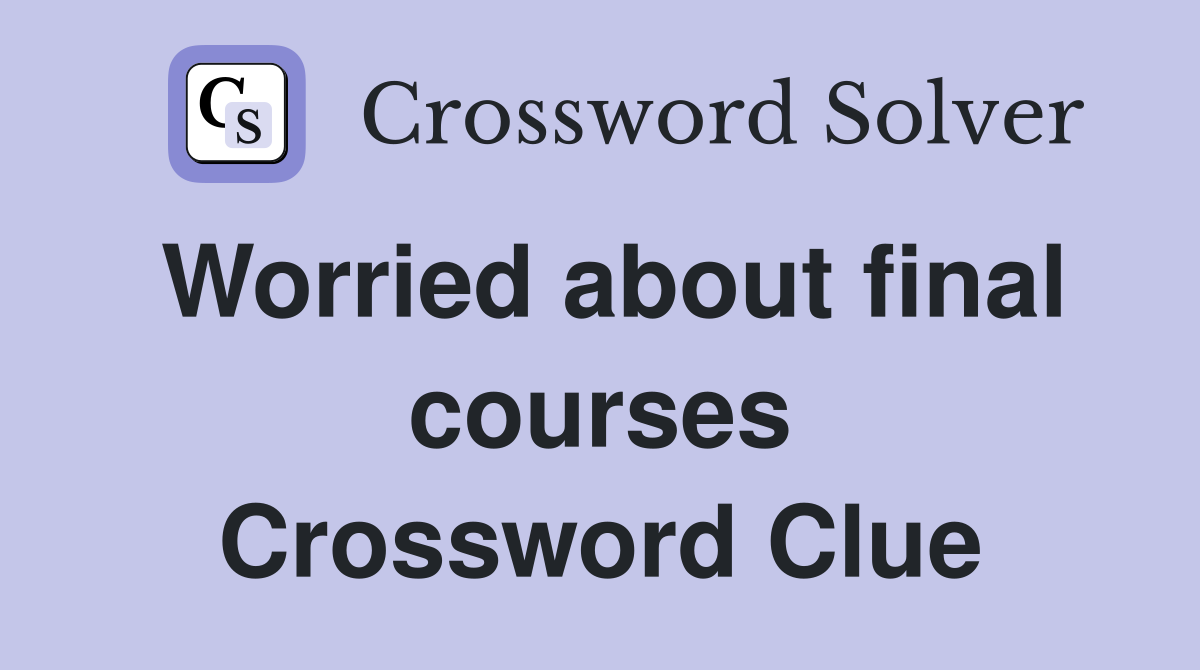 Worried about final courses Crossword Clue