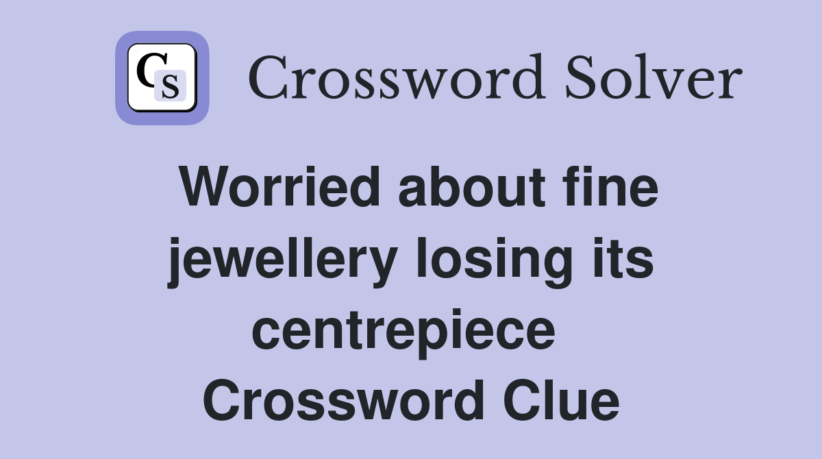 Worried about fine jewellery losing its centrepiece  Crossword Clue