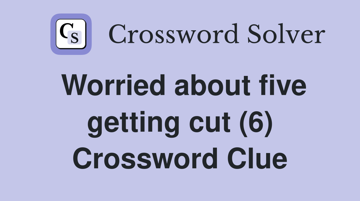 Worried about five getting cut (6) Crossword Clue