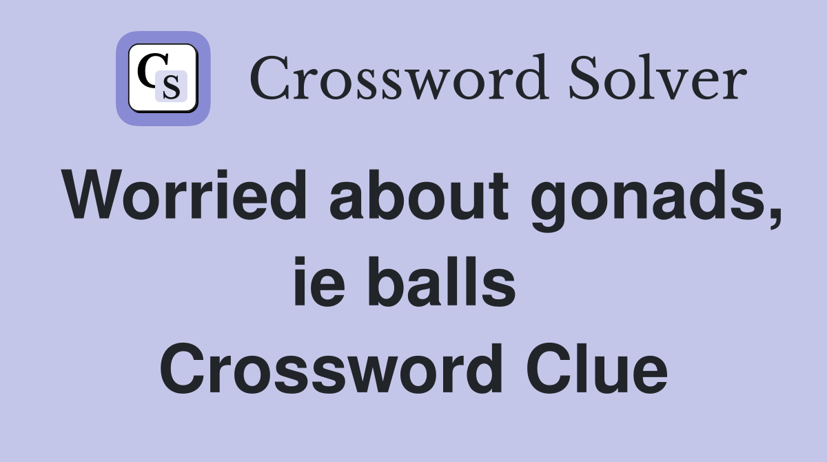 Worried about gonads, ie balls  Crossword Clue