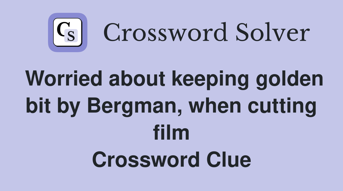Worried about keeping golden bit by Bergman, when cutting film Crossword Clue