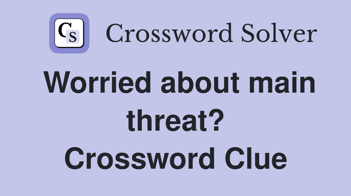 Worried about main threat? Crossword Clue