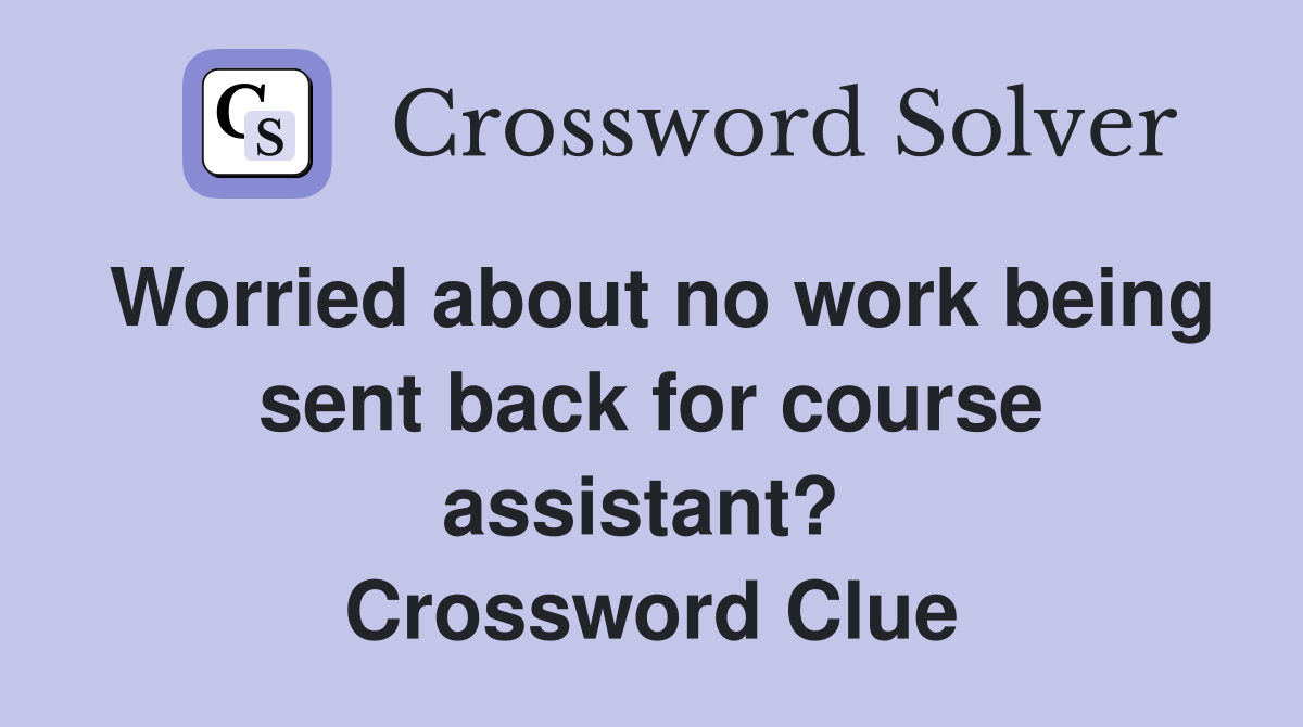 Worried about no work being sent back for course assistant?  Crossword Clue
