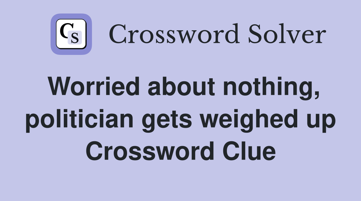 Worried about nothing, politician gets weighed up Crossword Clue