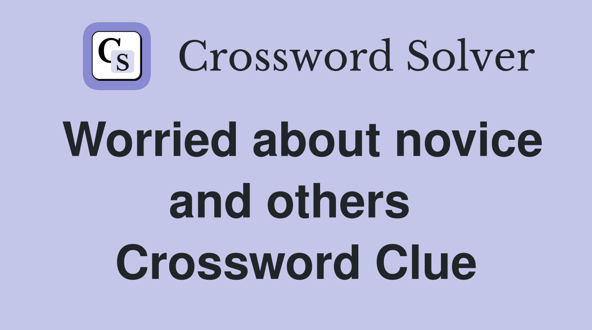 Worried about novice and others  Crossword Clue