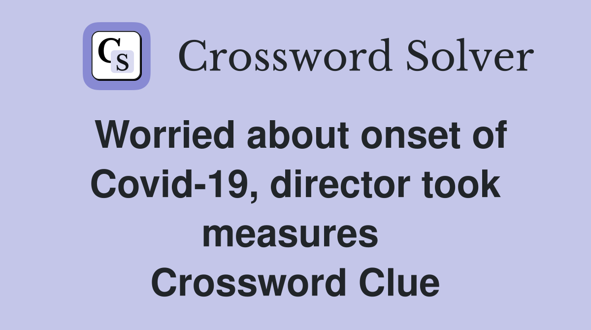 Worried about onset of Covid-19, director took measures  Crossword Clue