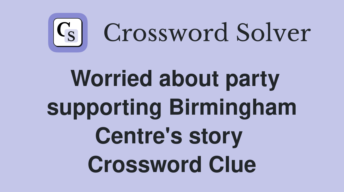 Worried about party supporting Birmingham Centre's story  Crossword Clue