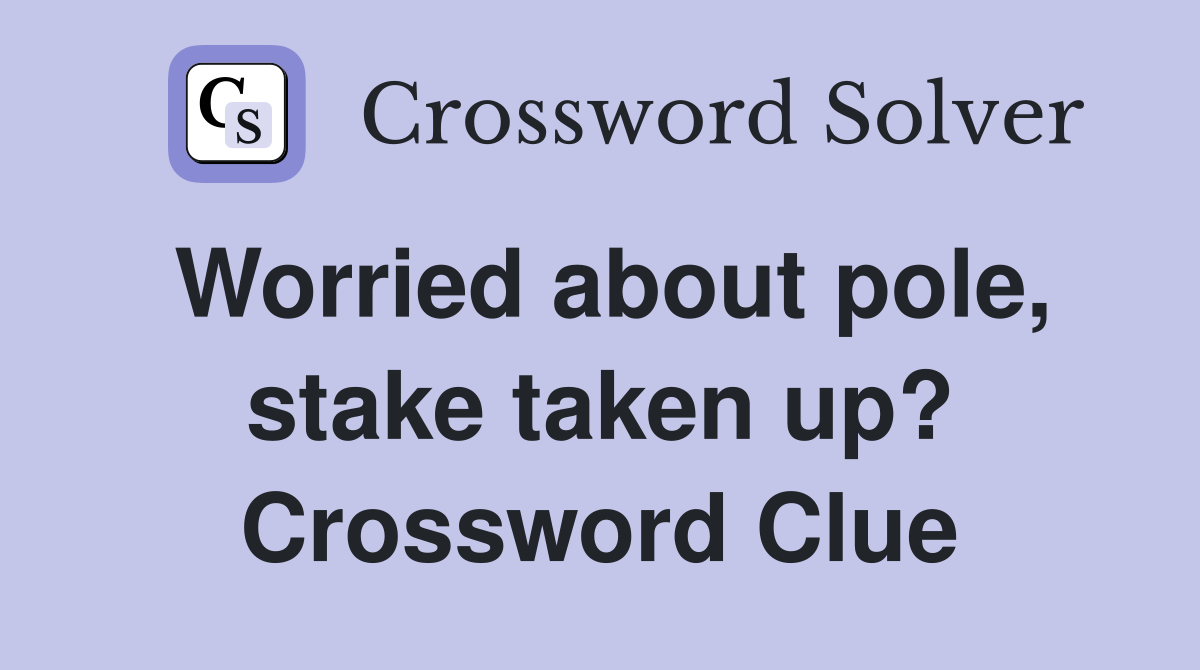 Worried about pole, stake taken up? Crossword Clue