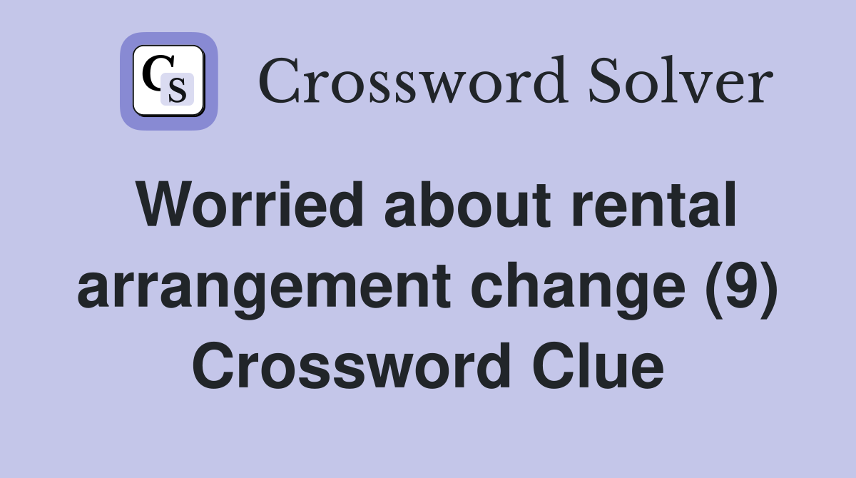 Worried about rental arrangement change (9) Crossword Clue